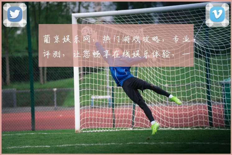 葡京娱乐网，热门游戏攻略，专业评测，让您畅享在线娱乐体验，一网打尽